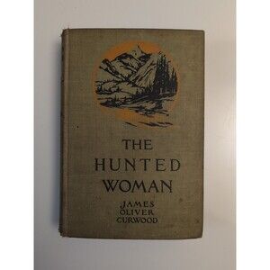 The Hunted Woman – James Oliver Curwood (1916, HC) – Vintage Adventure Novel